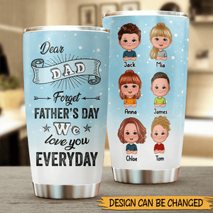 Dear Dad, Forget Father's Day, We Love You Everyday - Personalized Tumbler - Best Gift For Father - Giftago