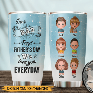 Dear Dad, Forget Father's Day, We Love You Everyday - Personalized Tumbler - Best Gift For Father - Giftago