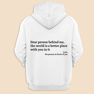 Dear Person Behind Me The World Is A Better Place With You In It - Hoodie - Giftago